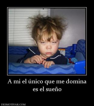 A mi el único que me domina es el sueño