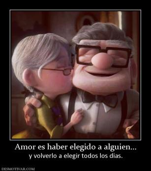 Amor es haber elegido a alguien... y volverlo a elegir todos los días.