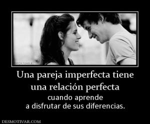 Una pareja imperfecta tiene una relación perfecta cuando aprende a disfrutar de sus diferencias.