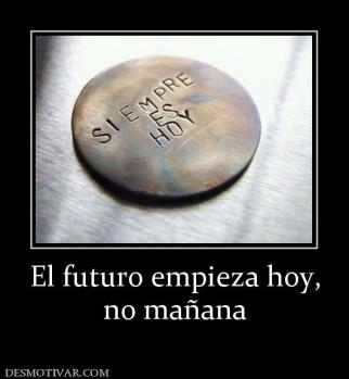 El futuro empieza hoy, no mañana