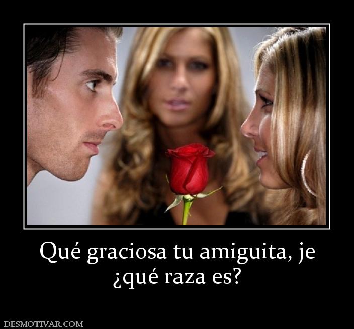 Qué graciosa tu amiguita, je ¿qué raza es?