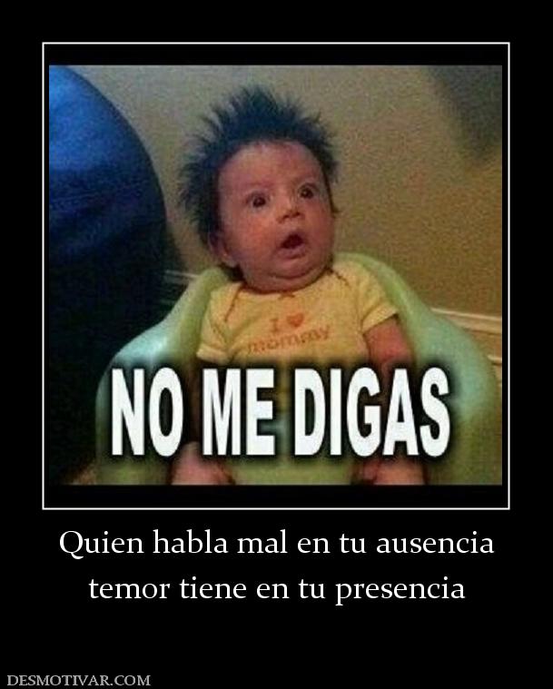 Quien habla mal en tu ausencia temor tiene en tu presencia