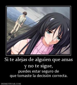 Si te alejas de alguien que amas y no te sigue,  puedes estar seguro de que tomaste la decisión correcta.