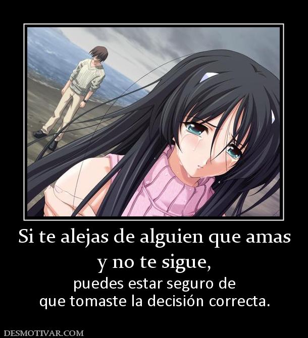 Si te alejas de alguien que amas y no te sigue,  puedes estar seguro de que tomaste la decisión correcta.