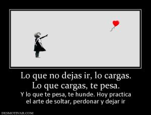 Lo que no dejas ir, lo cargas. Lo que cargas, te pesa. Y lo que te pesa, te hunde. Hoy practica el arte de soltar, perdonar y dejar ir