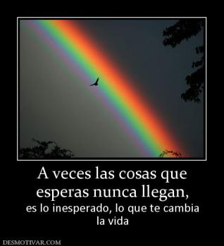 A veces las cosas que esperas nunca llegan,  es lo inesperado, lo que te cambia la vida