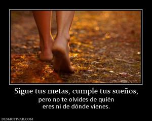 Sigue tus metas, cumple tus sueños, pero no te olvides de quién eres ni de dónde vienes.