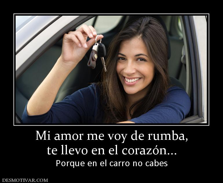 Mi amor me voy de rumba, te llevo en el corazón... Porque en el carro no cabes