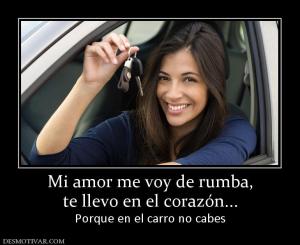 Mi amor me voy de rumba, te llevo en el corazón... Porque en el carro no cabes