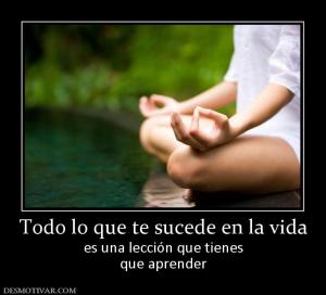Todo lo que te sucede en la vida es una lección que tienes que aprender