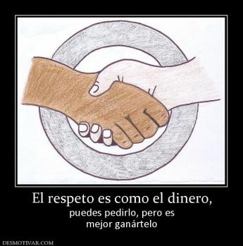 El respeto es como el dinero, puedes pedirlo, pero es mejor ganártelo