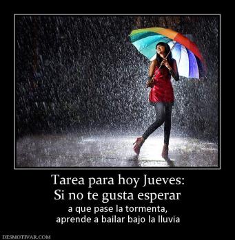 Tarea para hoy Jueves: Si no te gusta esperar a que pase la tormenta, aprende a bailar bajo la lluvia