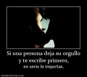 Si una persona deja su orgullo y te escribe primero, en serio le importas.