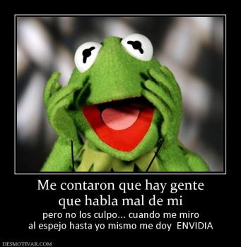 Me contaron que hay gente que habla mal de mi  pero no los culpo... cuando me miro al espejo hasta yo mismo me doy  ENVIDIA