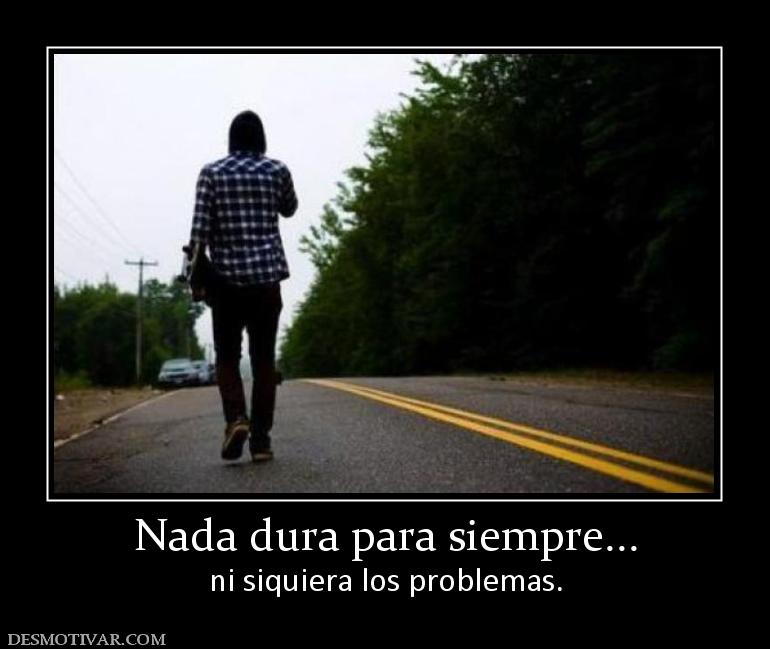 Nada dura para siempre... ni siquiera los problemas.