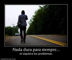 Nada dura para siempre... ni siquiera los problemas.