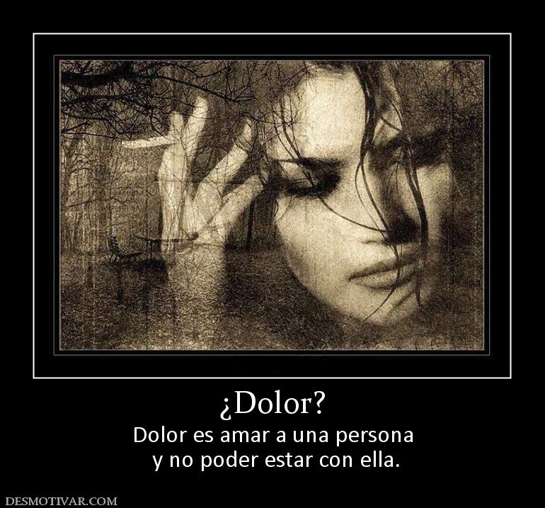 ¿Dolor? Dolor es amar a una persona  y no poder estar con ella.