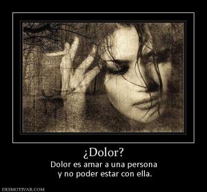 ¿Dolor? Dolor es amar a una persona  y no poder estar con ella.