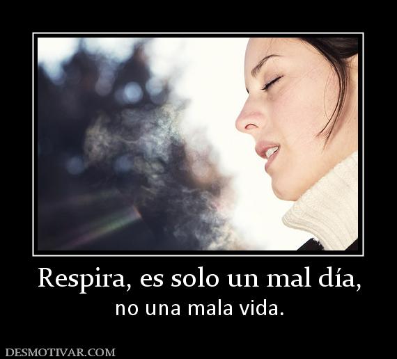 Respira, es solo un mal día, no una mala vida.