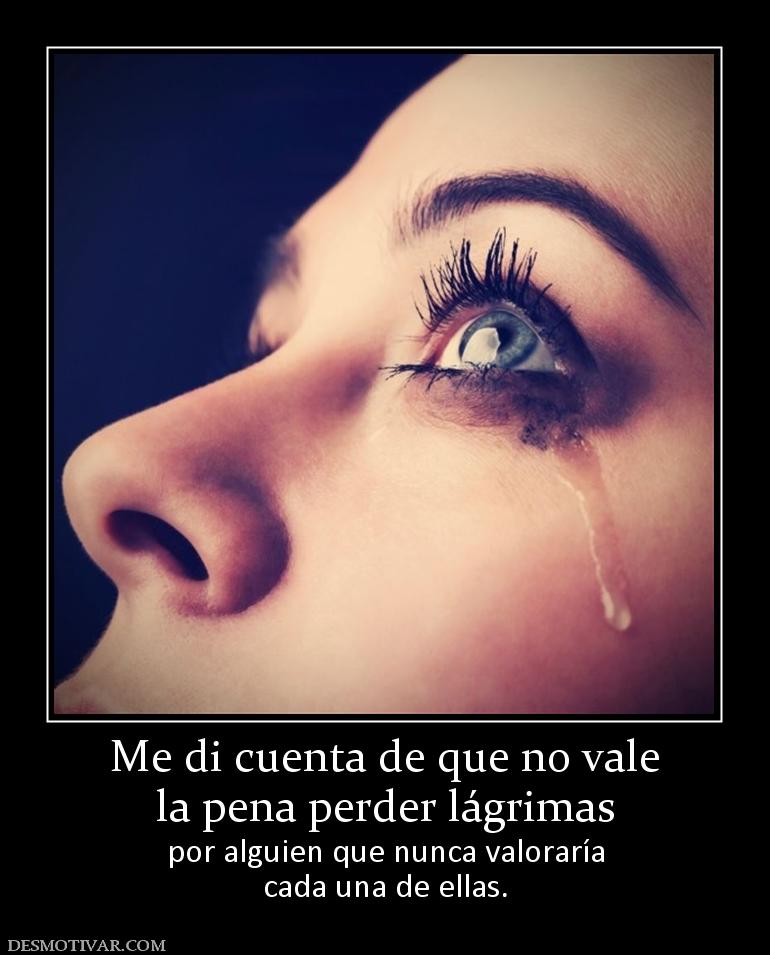 Me di cuenta de que no vale la pena perder lágrimas por alguien que nunca valoraría cada una de ellas.