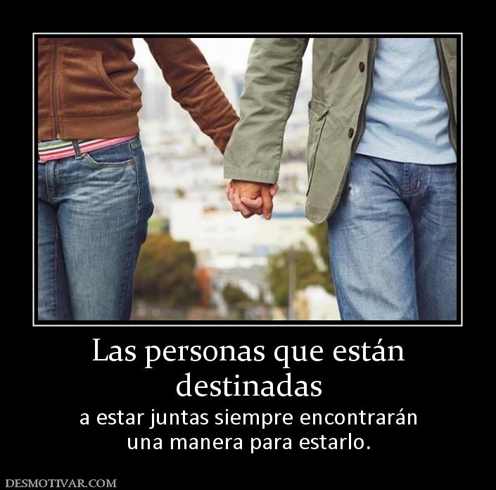 Las personas que están destinadas a estar juntas siempre encontrarán una manera para estarlo.