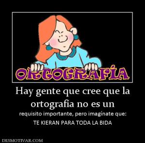 Hay gente que cree que la ortografía no es un  requisito importante, pero imagínate que: TE KIERAN PARA TODA LA BIDA