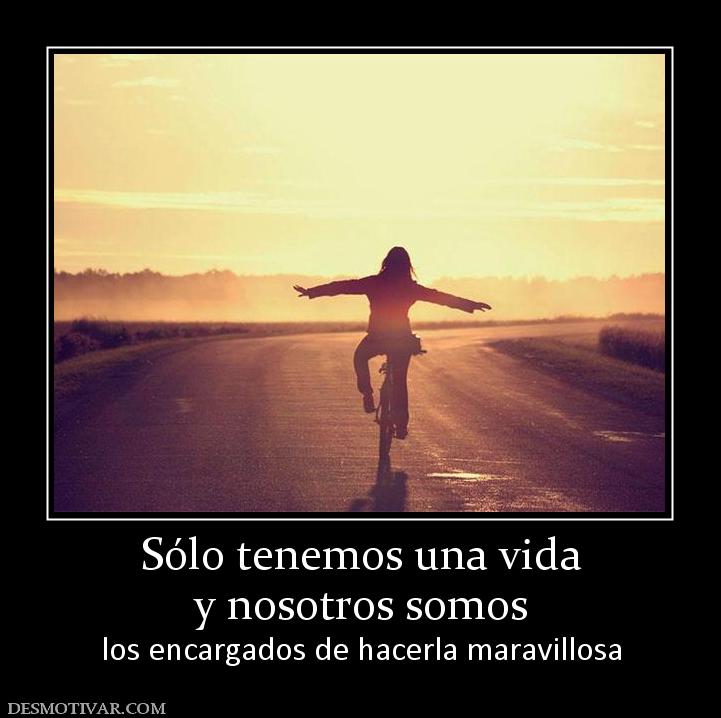 Sólo tenemos una vida y nosotros somos los encargados de hacerla maravillosa