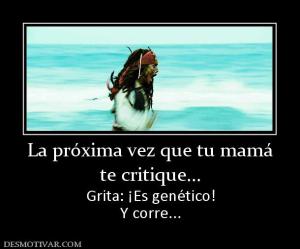 La próxima vez que tu mamá te critique... Grita: ¡Es genético! Y corre...