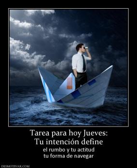 Tarea para hoy Jueves: Tu intención define  el rumbo y tu actitud tu forma de navegar