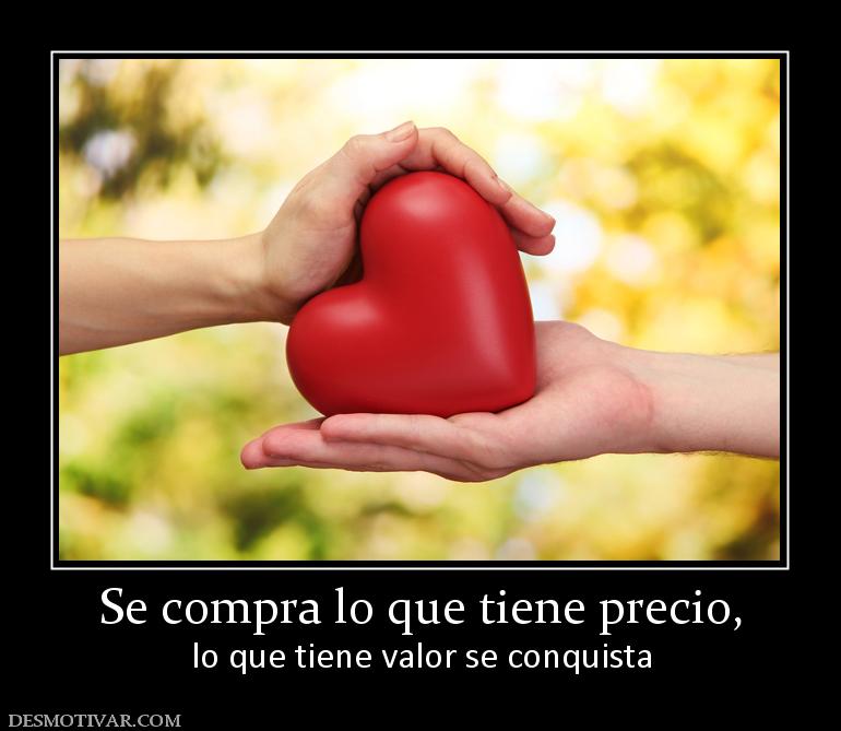 Se compra lo que tiene precio, lo que tiene valor se conquista