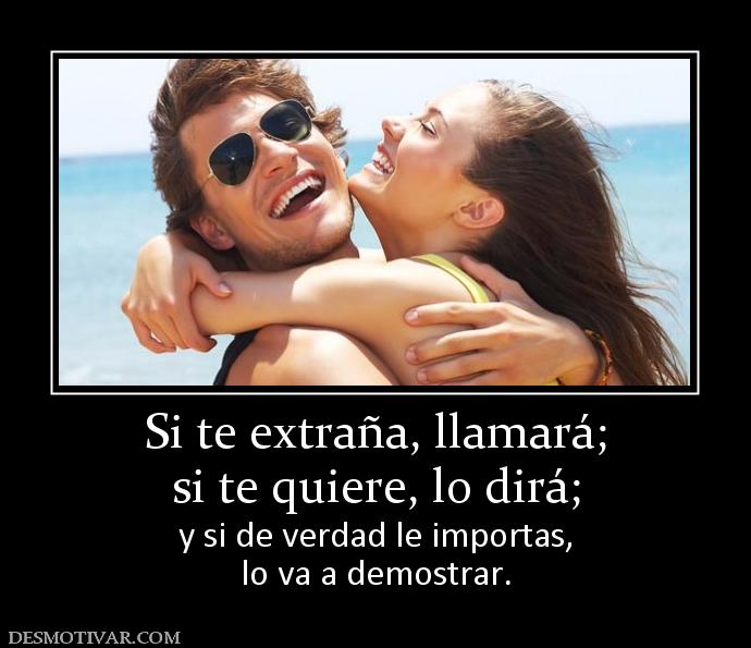 Si te extraña, llamará; si te quiere, lo dirá; y si de verdad le importas, lo va a demostrar.