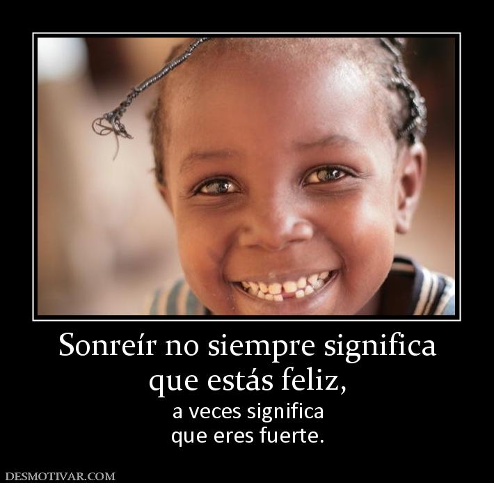 Sonreír no siempre significa que estás feliz, a veces significa que eres fuerte.