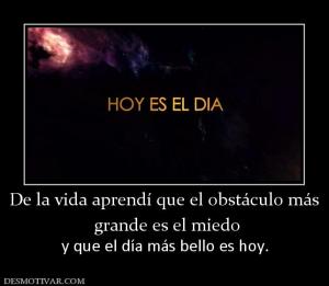 De la vida aprendí que el obstáculo má  grande es el miedo y que el día más bello es hoy.