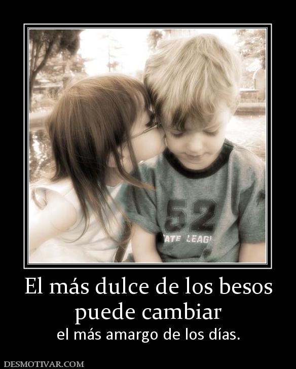 El más dulce de los besos puede cambiar  el más amargo de los días.