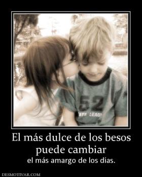 El más dulce de los besos puede cambiar  el más amargo de los días.