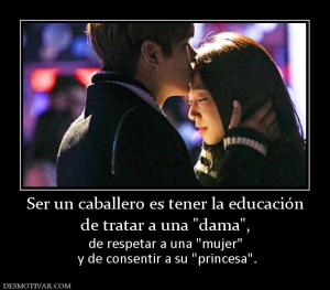 Ser un caballero es tener la educación de tratar a una  de respetar a una   y de consentir a su