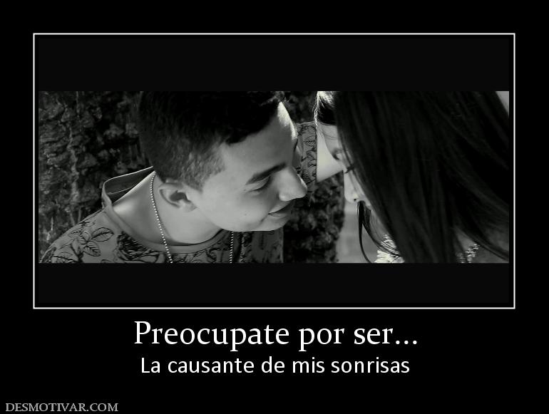 Preocupate por ser... La causante de mis sonrisas
