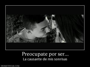 Preocupate por ser... La causante de mis sonrisas