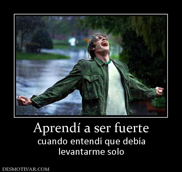 Aprendí a ser fuerte cuando entendí que debía levantarme solo