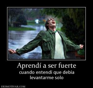 Aprendí a ser fuerte cuando entendí que debía levantarme solo