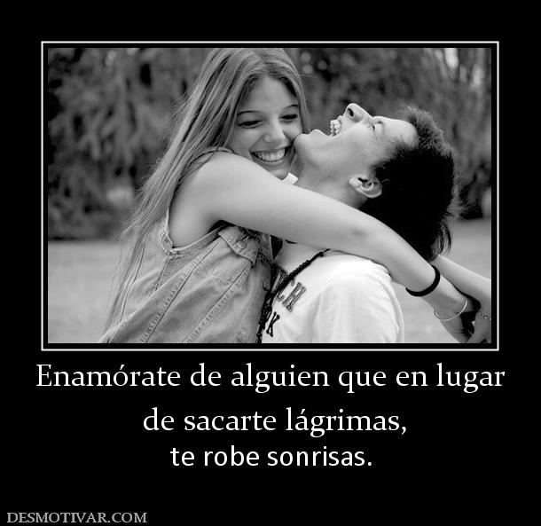 Enamórate de alguien que en lugar  de sacarte lágrimas, te robe sonrisas.