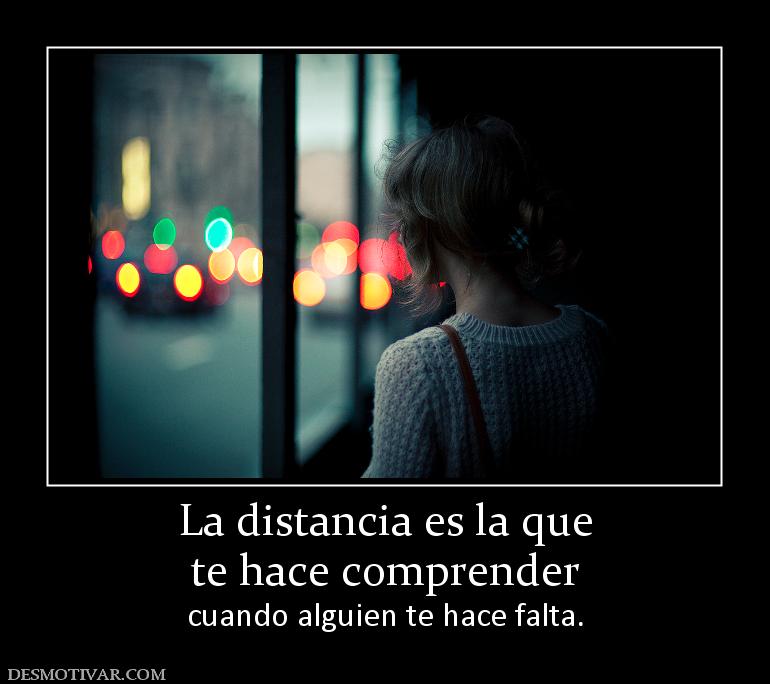 La distancia es la que te hace comprender  cuando alguien te hace falta.