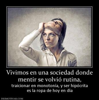 Vivimos en una sociedad donde mentir se volvió rutina,  traicionar en monotonía, y ser hipócrita es la ropa de hoy en día