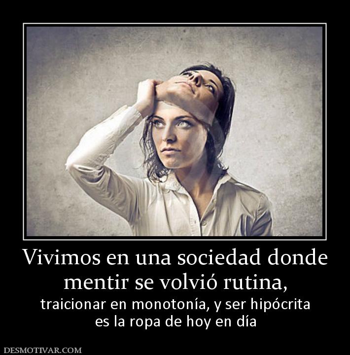Vivimos en una sociedad donde mentir se volvió rutina,  traicionar en monotonía, y ser hipócrita es la ropa de hoy en día