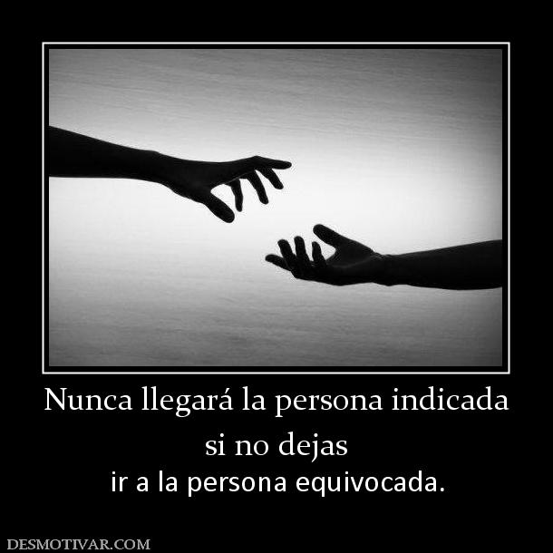 Nunca llegará la persona indicada si no dejas ir a la persona equivocada.