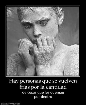 Hay personas que se vuelven frías por la cantidad de cosas que les queman por dentro