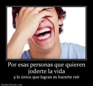 Por esas personas que quieren joderte la vida  y lo único que logran es hacerte reír