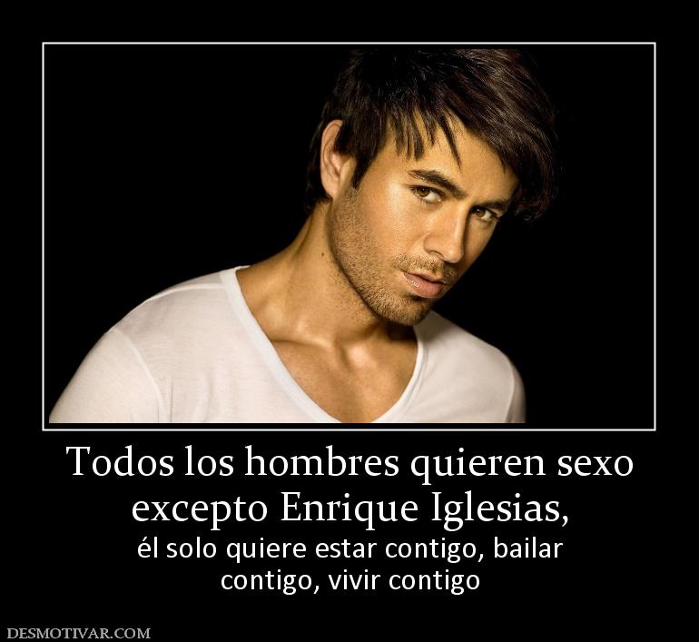 Todos los hombres quieren sexo excepto Enrique Iglesias, él solo quiere estar contigo, bailar contigo, vivir contigo