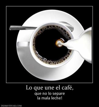 Lo que une el café, que no lo separe la mala leche!