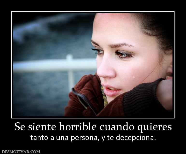 Se siente horrible cuando quieres tanto a una persona, y te decepciona.